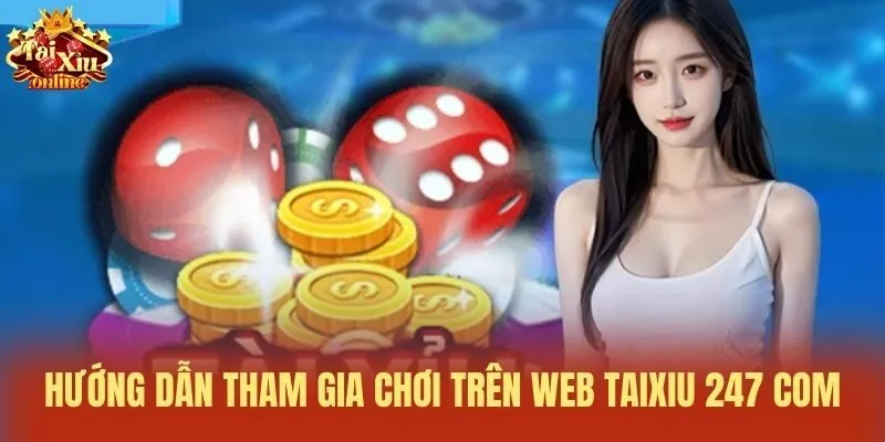 Hướng dẫn tham gia chơi tr&ecirc;n web Taixiu 247 com